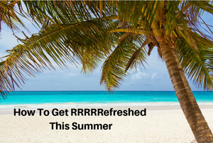 How To Get ‘RRRRREFRESHED’ This Summer